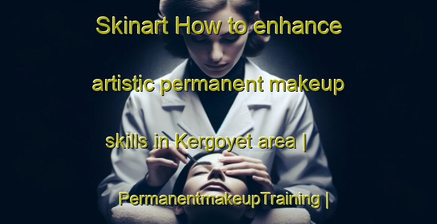 Skinart How to enhance artistic permanent makeup skills in Kergoyet area | PermanentmakeupTraining | PermanentmakeupClasses | SkinartTraining-France